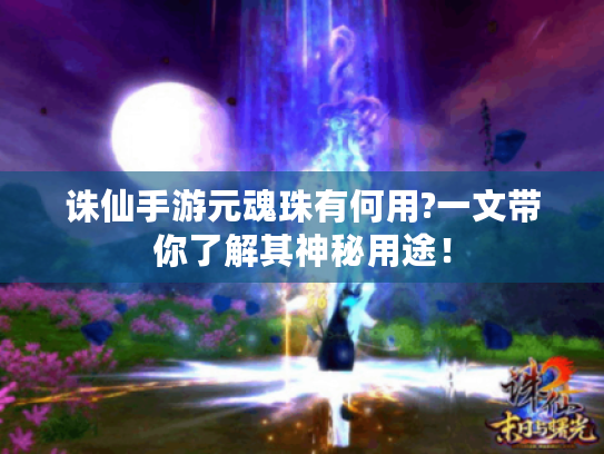 诛仙手游元魂珠有何用?一文带你了解其神秘用途！