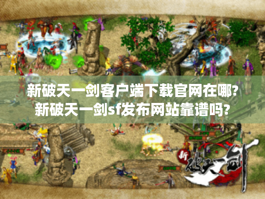 新破天一剑客户端下载官网在哪?新破天一剑sf发布网站靠谱吗? 新破天一剑客户端下载官网在哪?新破天一剑sf发布网站靠谱吗?