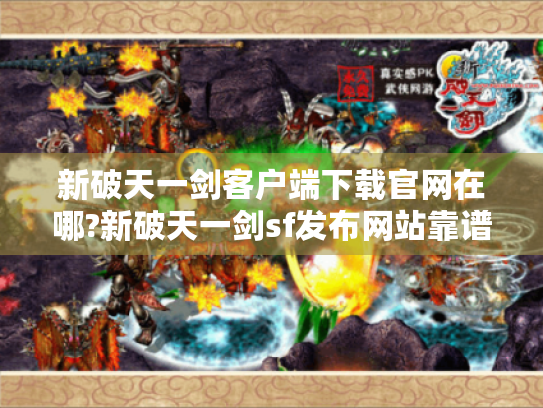 新破天一剑客户端下载官网在哪?新破天一剑sf发布网站靠谱吗? 新破天一剑客户端下载官网在哪?新破天一剑sf发布网站靠谱吗?