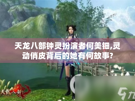 天龙八部钟灵扮演者何美钿,灵动俏皮背后的她有何故事? 天龙八部钟灵扮演者何美钿,灵动俏皮背后的她有何故事?