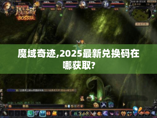 魔域奇迹,2025最新兑换码在哪获取? 魔域奇迹,2025最新兑换码在哪获取?