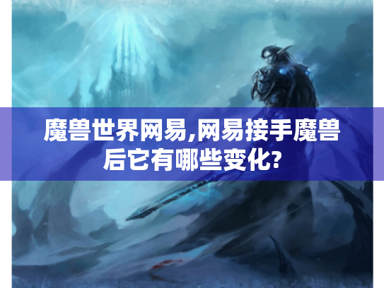 魔兽世界网易,网易接手魔兽后它有哪些变化? 魔兽世界网易,网易接手魔兽后它有哪些变化?