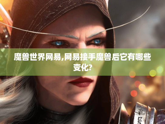 魔兽世界网易,网易接手魔兽后它有哪些变化? 魔兽世界网易,网易接手魔兽后它有哪些变化?