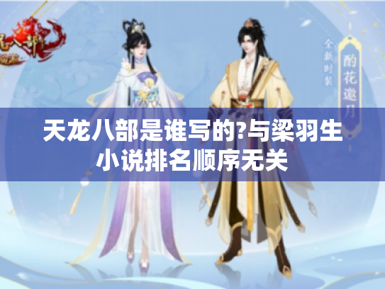 天龙八部是谁写的?与梁羽生小说排名顺序无关 天龙八部是谁写的?与梁羽生小说排名顺序无关