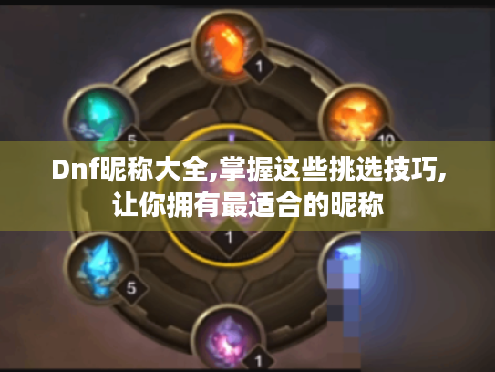 Dnf昵称大全,掌握这些挑选技巧,让你拥有最适合的昵称 Dnf昵称大全,掌握这些挑选技巧,让你拥有最适合的昵称