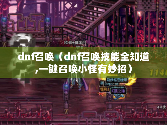 dnf召唤(dnf召唤技能全知道,一键召唤小怪有妙招) dnf召唤(dnf召唤技能全知道,一键召唤小怪有妙招)