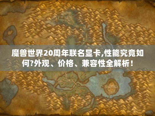 魔兽世界20周年联名显卡,性能究竟如何?外观、价格、兼容性全解析! 魔兽世界20周年联名显卡,性能究竟如何?外观、价格、兼容性全解析!