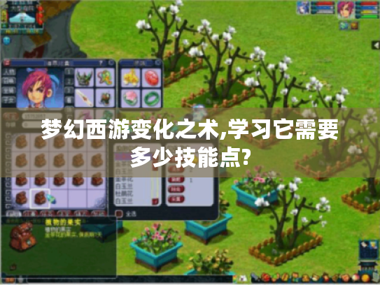梦幻西游变化之术,学习它需要多少技能点? 梦幻西游变化之术,学习它需要多少技能点?