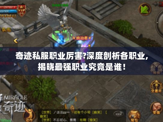 奇迹私服职业厉害?深度剖析各职业,揭晓最强职业究竟是谁! 奇迹私服职业厉害?深度剖析各职业,揭晓最强职业究竟是谁!