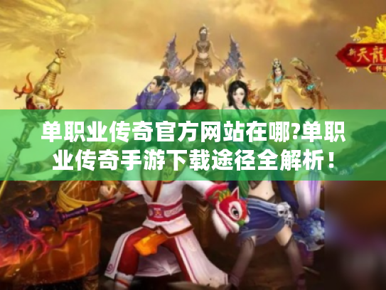 单职业传奇官方网站在哪?单职业传奇手游下载途径全解析! 单职业传奇官方网站在哪?单职业传奇手游下载途径全解析!