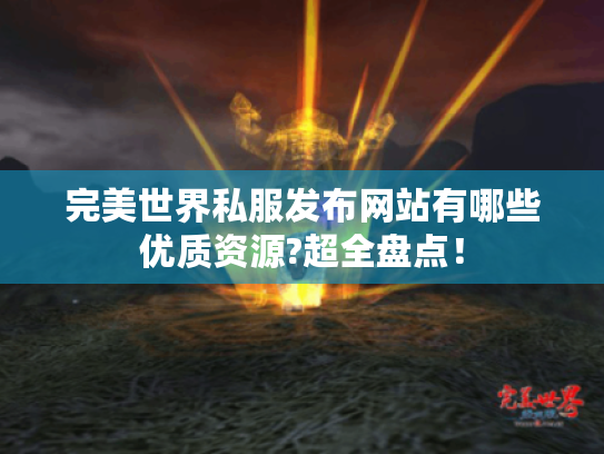 完美世界私服发布网站有哪些优质资源?超全盘点! 完美世界私服发布网站有哪些优质资源?超全盘点!