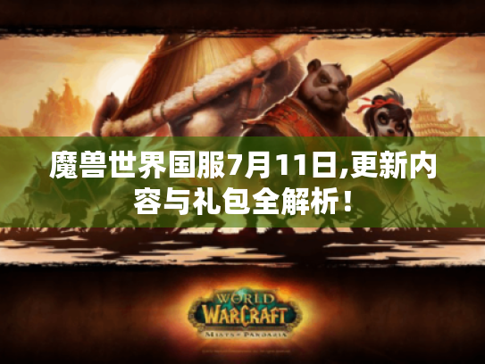 魔兽世界国服7月11日,更新内容与礼包全解析! 魔兽世界国服7月11日,更新内容与礼包全解析!