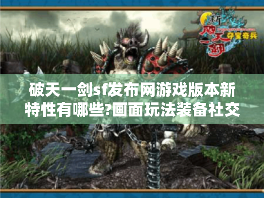 破天一剑sf发布网游戏版本新特性有哪些?画面玩法装备社交全揭秘! 破天一剑sf发布网游戏版本新特性有哪些?画面玩法装备社交全揭秘!