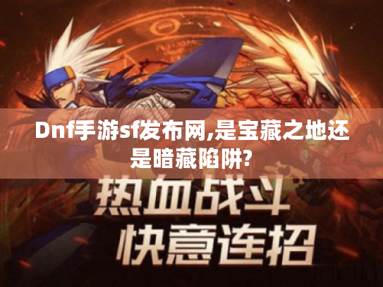 Dnf手游sf发布网,是宝藏之地还是暗藏陷阱? Dnf手游sf发布网,是宝藏之地还是暗藏陷阱?