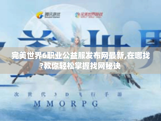 完美世界6职业公益服发布网最新,在哪找?教你轻松掌握找网秘诀 完美世界6职业公益服发布网最新,在哪找?教你轻松掌握找网秘诀