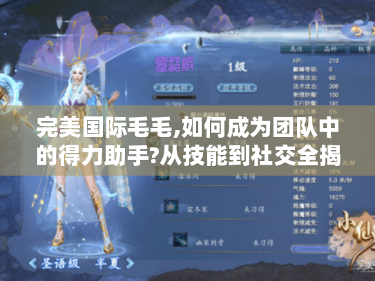完美国际毛毛,如何成为团队中的得力助手?从技能到社交全揭秘! 完美国际毛毛,如何成为团队中的得力助手?从技能到社交全揭秘!