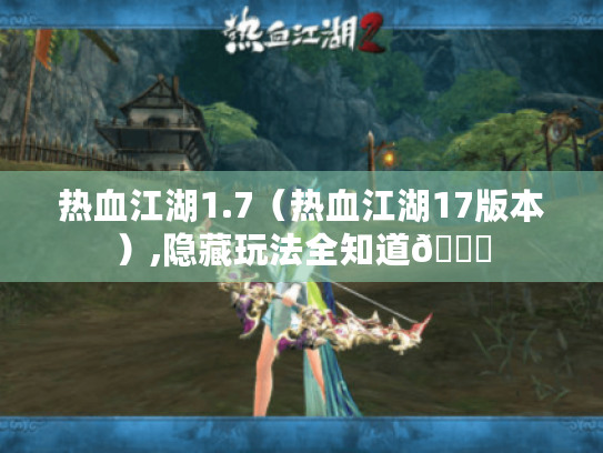 热血江湖1.7(热血江湖17版本),隐藏玩法全知道😎 热血江湖1.7(热血江湖17版本),隐藏玩法全知道😎