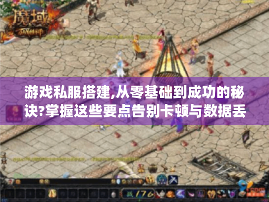 游戏私服搭建,从零基础到成功的秘诀?掌握这些要点告别卡顿与数据丢失! 游戏私服搭建,从零基础到成功的秘诀?掌握这些要点告别卡顿与数据丢失!