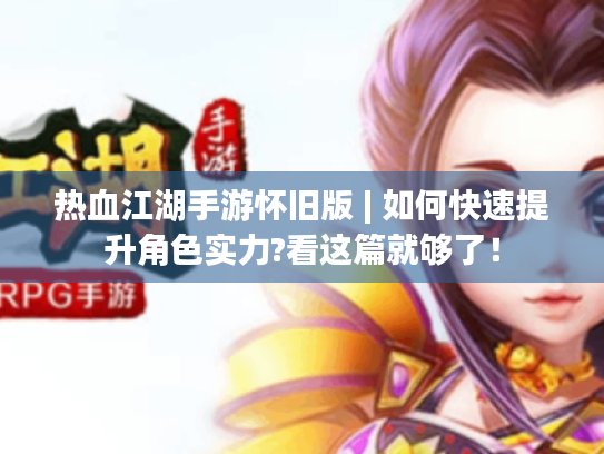 热血江湖手游怀旧版 | 如何快速提升角色实力?看这篇就够了! 热血江湖手游怀旧版 | 如何快速提升角色实力?看这篇就够了!