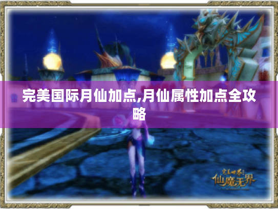 完美国际月仙加点,月仙属性加点全攻略 完美国际月仙加点,月仙属性加点全攻略