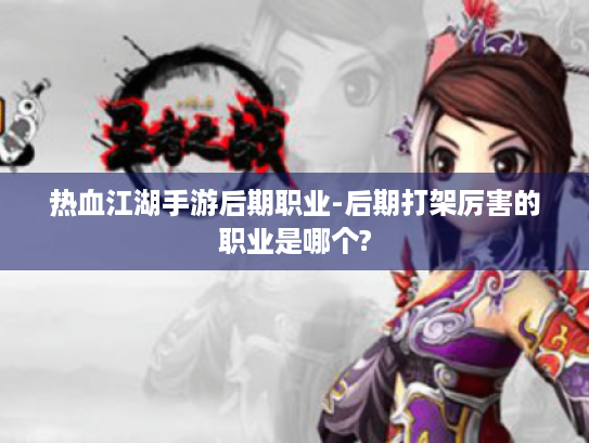 热血江湖手游后期职业-后期打架厉害的职业是哪个? 热血江湖手游后期职业-后期打架厉害的职业是哪个?