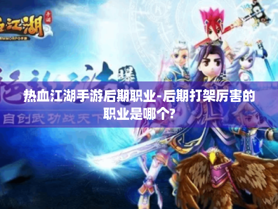 热血江湖手游后期职业-后期打架厉害的职业是哪个? 热血江湖手游后期职业-后期打架厉害的职业是哪个?