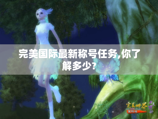 完美国际最新称号任务,你了解多少? 完美国际最新称号任务,你了解多少?