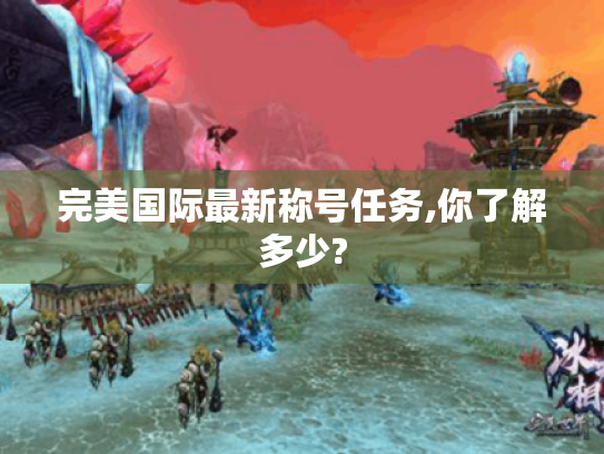 完美国际最新称号任务,你了解多少? 完美国际最新称号任务,你了解多少?