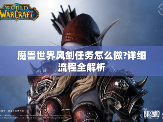 魔兽世界风剑任务怎么做?详细流程全解析 魔兽世界风剑任务怎么做?详细流程全解析