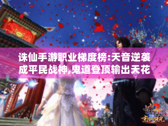 诛仙手游职业梯度榜:天音逆袭成平民战神,鬼道登顶输出天花板