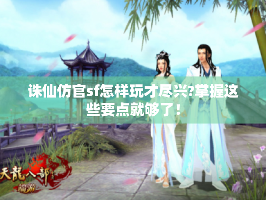 诛仙仿官sf怎样玩才尽兴?掌握这些要点就够了! 诛仙仿官sf怎样玩才尽兴?掌握这些要点就够了!