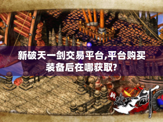 新破天一剑交易平台,平台购买装备后在哪获取? 新破天一剑交易平台,平台购买装备后在哪获取?