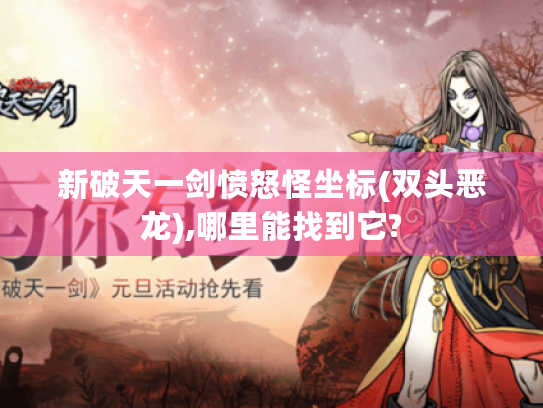 新破天一剑愤怒怪坐标(双头恶龙),哪里能找到它? 新破天一剑愤怒怪坐标(双头恶龙),哪里能找到它?