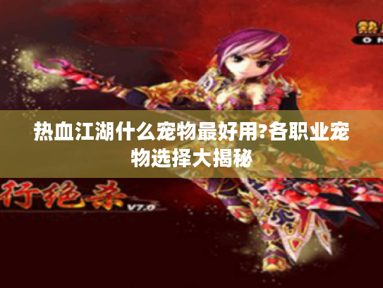 热血江湖什么宠物最好用?各职业宠物选择大揭秘 热血江湖什么宠物最好用?各职业宠物选择大揭秘