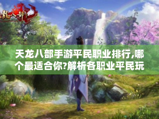天龙八部手游平民职业排行,哪个最适合你?解析各职业平民玩法优势 天龙八部手游平民职业排行,哪个最适合你?解析各职业平民玩法优势