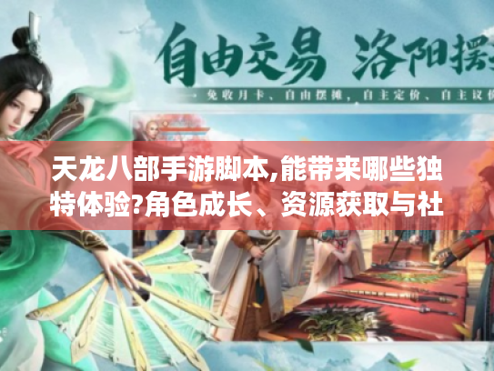 天龙八部手游脚本,能带来哪些独特体验?角色成长、资源获取与社交助力全揭秘 天龙八部手游脚本,能带来哪些独特体验?角色成长、资源获取与社交助力全揭秘