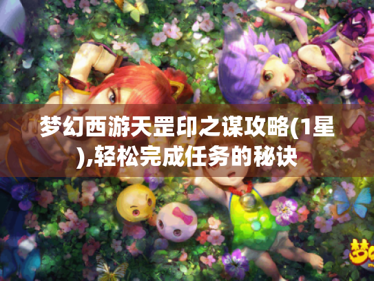 梦幻西游天罡印之谋攻略(1星),轻松完成任务的秘诀 梦幻西游天罡印之谋攻略(1星),轻松完成任务的秘诀