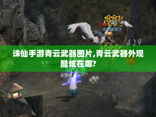 诛仙手游青云武器图片,青云武器外观酷炫在哪? 诛仙手游青云武器图片,青云武器外观酷炫在哪?