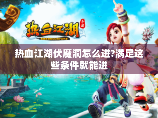 热血江湖伏魔洞怎么进?满足这些条件就能进 热血江湖伏魔洞怎么进?满足这些条件就能进
