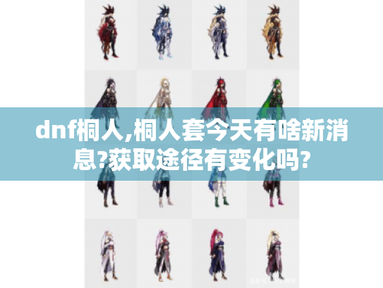 dnf桐人,桐人套今天有啥新消息?获取途径有变化吗? dnf桐人,桐人套今天有啥新消息?获取途径有变化吗?