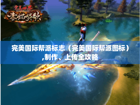 完美国际帮派标志(完美国际帮派图标),制作、上传全攻略 完美国际帮派标志(完美国际帮派图标),制作、上传全攻略