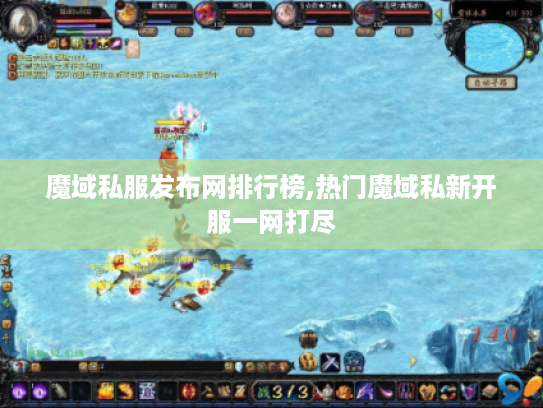 魔域私服发布网排行榜,热门魔域私新开服一网打尽 魔域私服发布网排行榜,热门魔域私新开服一网打尽