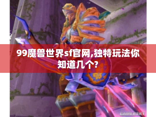 99魔兽世界sf官网,独特玩法你知道几个?