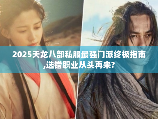 2025天龙八部私服最强门派终极指南,选错职业从头再来? 2025天龙八部私服最强门派终极指南,选错职业从头再来?