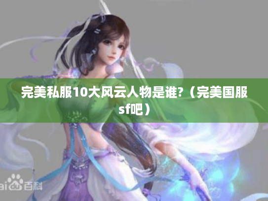 完美私服10大风云人物是谁?(完美国服sf吧) 完美私服10大风云人物是谁?(完美国服sf吧)