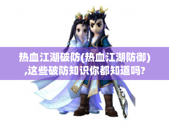 热血江湖破防(热血江湖防御),这些破防知识你都知道吗? 热血江湖破防(热血江湖防御),这些破防知识你都知道吗?