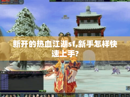 新开的热血江湖sf,新手怎样快速上手? 新开的热血江湖sf,新手怎样快速上手?