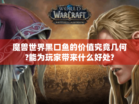 魔兽世界黑口鱼的价值究竟几何?能为玩家带来什么好处? 魔兽世界黑口鱼的价值究竟几何?能为玩家带来什么好处?