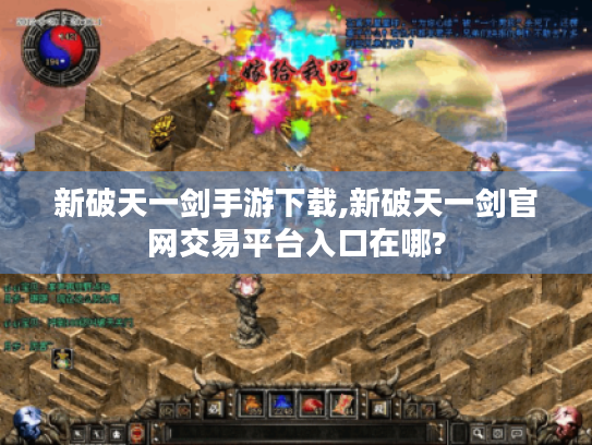 新破天一剑手游下载,新破天一剑官网交易平台入口在哪? 新破天一剑手游下载,新破天一剑官网交易平台入口在哪?