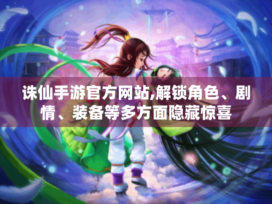 诛仙手游官方网站,解锁角色、剧情、装备等多方面隐藏惊喜 诛仙手游官方网站,解锁角色、剧情、装备等多方面隐藏惊喜